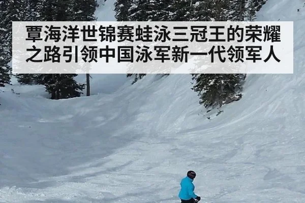 覃海洋世锦赛蛙泳三冠王的荣耀之路引领中国泳军新一代领军人